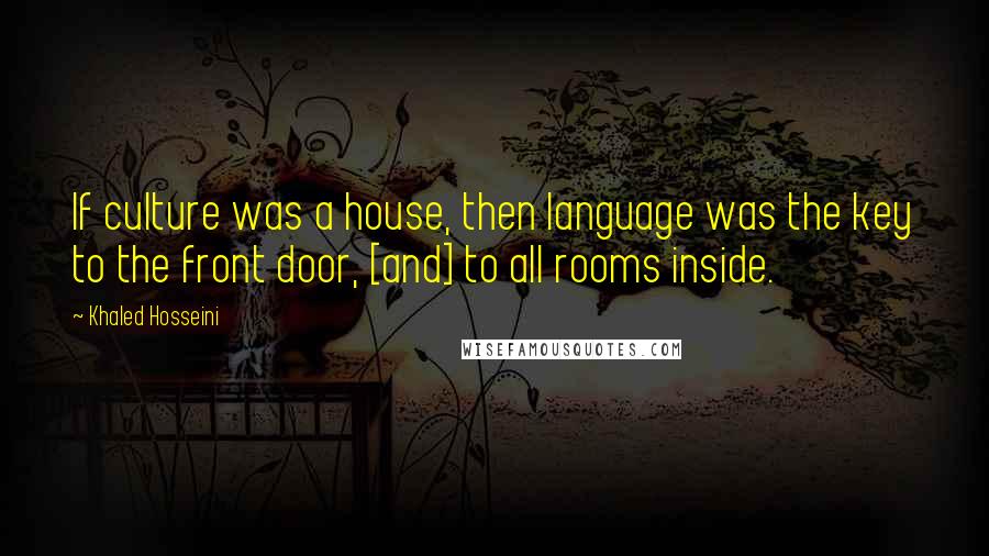 Khaled Hosseini Quotes: If culture was a house, then language was the key to the front door, [and] to all rooms inside.
