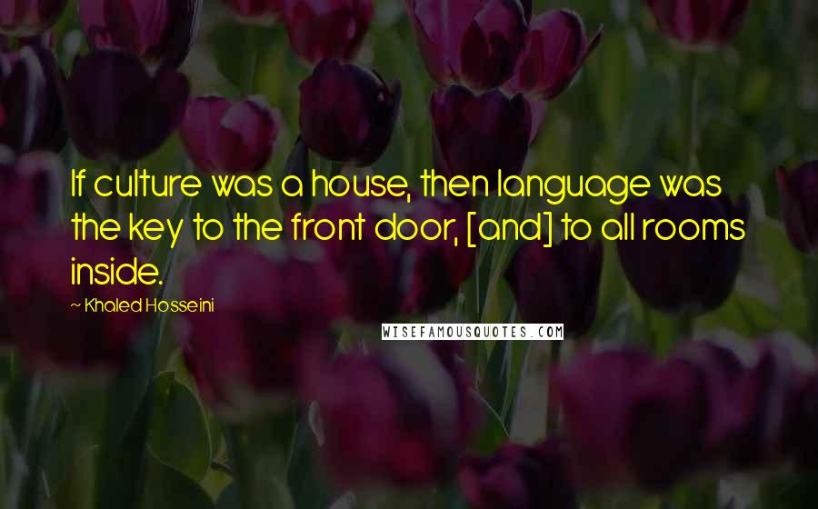 Khaled Hosseini Quotes: If culture was a house, then language was the key to the front door, [and] to all rooms inside.