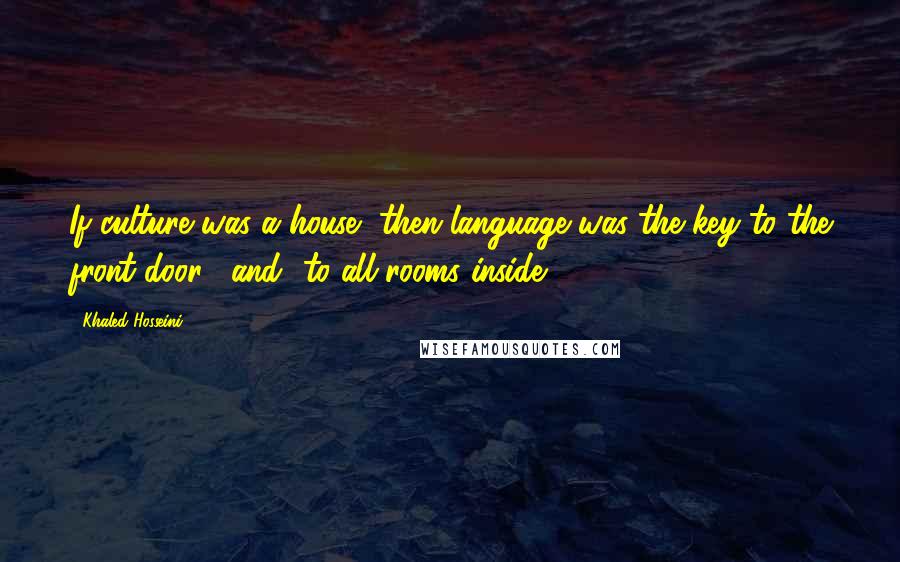 Khaled Hosseini Quotes: If culture was a house, then language was the key to the front door, [and] to all rooms inside.