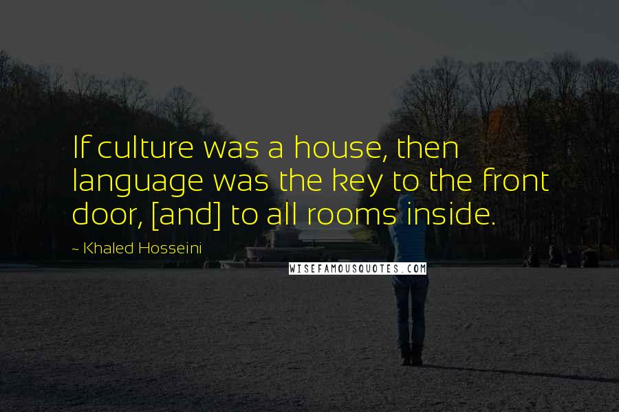 Khaled Hosseini Quotes: If culture was a house, then language was the key to the front door, [and] to all rooms inside.