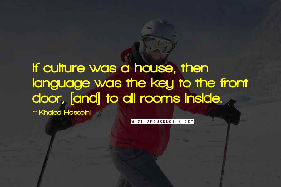 Khaled Hosseini Quotes: If culture was a house, then language was the key to the front door, [and] to all rooms inside.