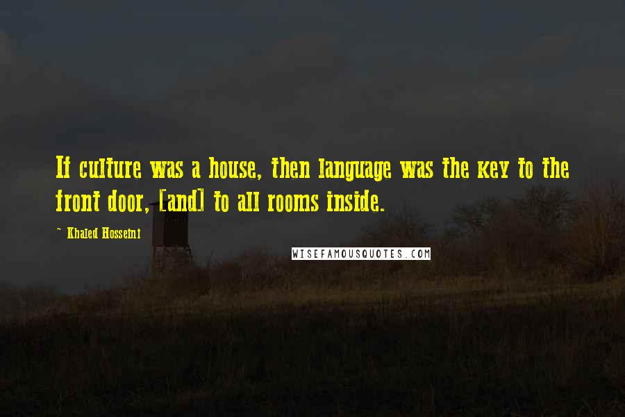 Khaled Hosseini Quotes: If culture was a house, then language was the key to the front door, [and] to all rooms inside.