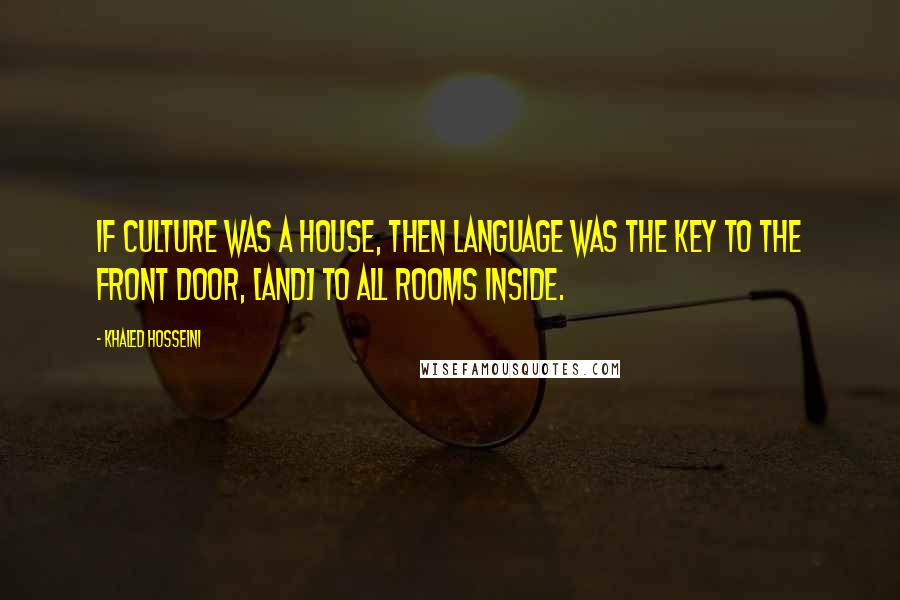 Khaled Hosseini Quotes: If culture was a house, then language was the key to the front door, [and] to all rooms inside.