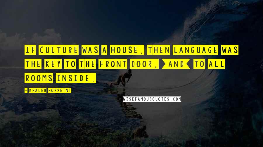 Khaled Hosseini Quotes: If culture was a house, then language was the key to the front door, [and] to all rooms inside.