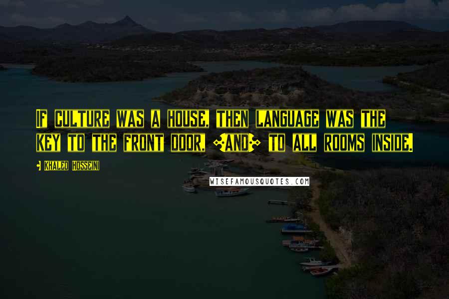 Khaled Hosseini Quotes: If culture was a house, then language was the key to the front door, [and] to all rooms inside.