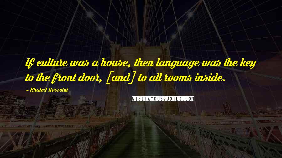 Khaled Hosseini Quotes: If culture was a house, then language was the key to the front door, [and] to all rooms inside.