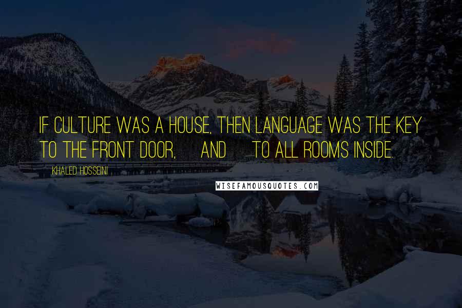 Khaled Hosseini Quotes: If culture was a house, then language was the key to the front door, [and] to all rooms inside.
