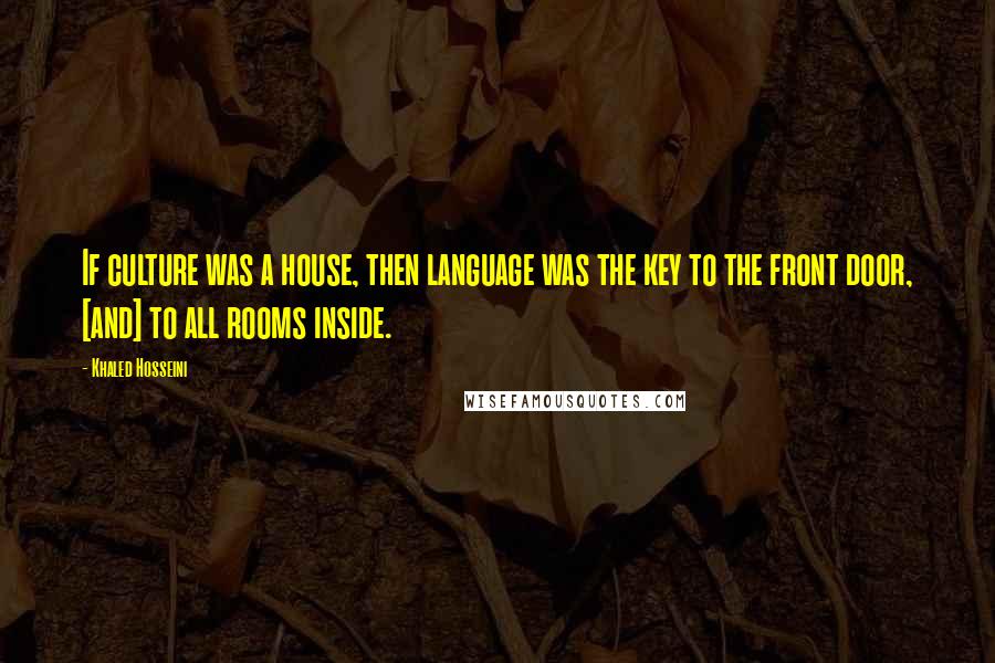 Khaled Hosseini Quotes: If culture was a house, then language was the key to the front door, [and] to all rooms inside.