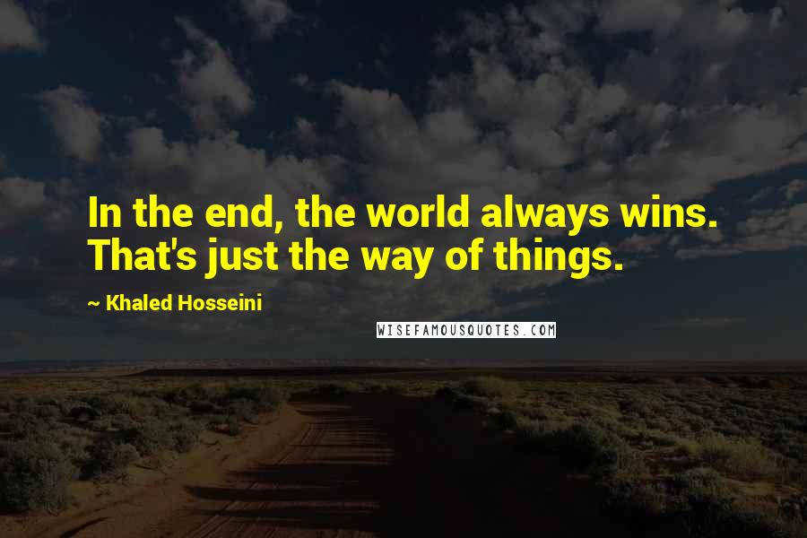 Khaled Hosseini Quotes: In the end, the world always wins. That's just the way of things.