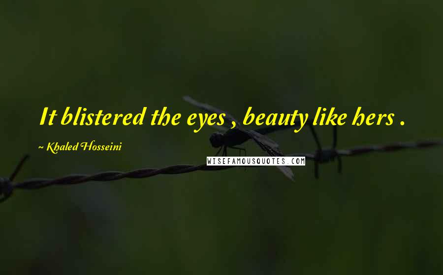 Khaled Hosseini Quotes: It blistered the eyes , beauty like hers .