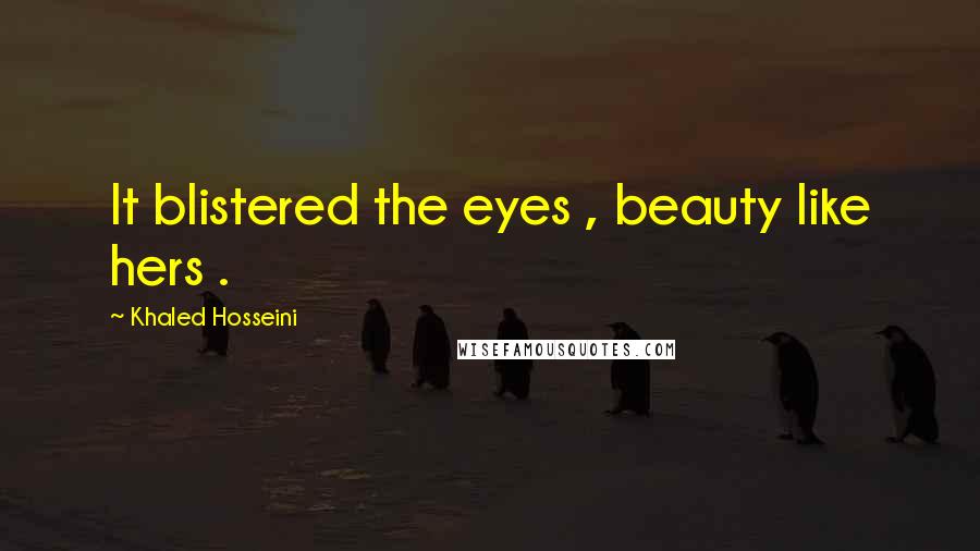 Khaled Hosseini Quotes: It blistered the eyes , beauty like hers .