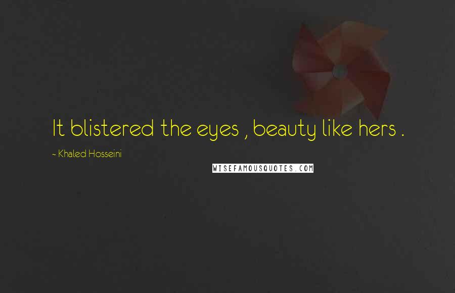 Khaled Hosseini Quotes: It blistered the eyes , beauty like hers .