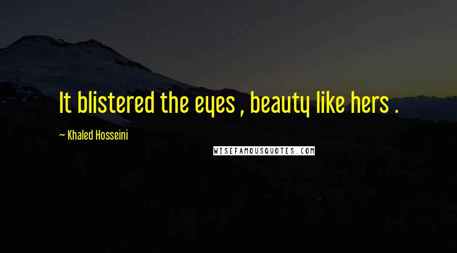 Khaled Hosseini Quotes: It blistered the eyes , beauty like hers .