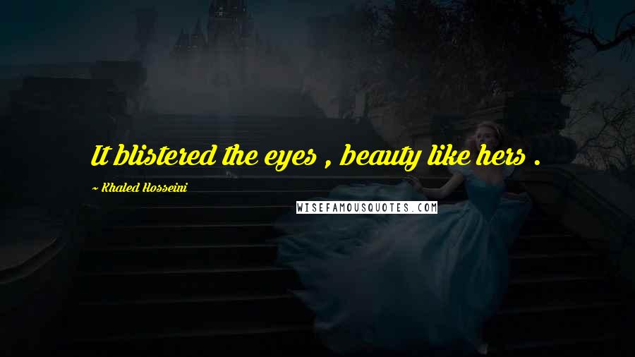 Khaled Hosseini Quotes: It blistered the eyes , beauty like hers .