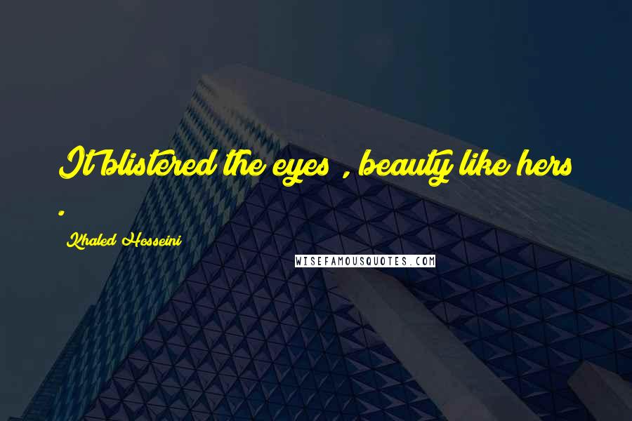 Khaled Hosseini Quotes: It blistered the eyes , beauty like hers .