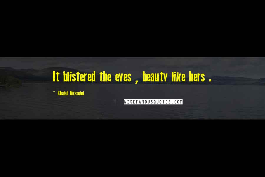 Khaled Hosseini Quotes: It blistered the eyes , beauty like hers .