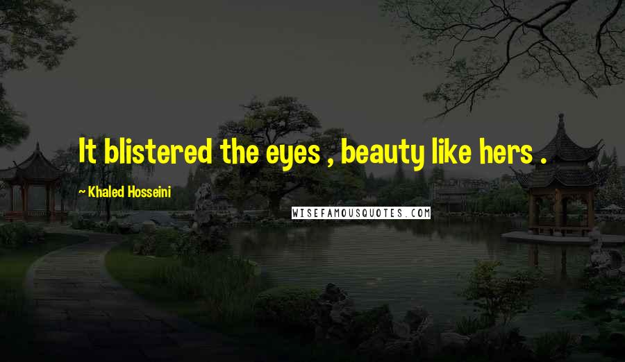 Khaled Hosseini Quotes: It blistered the eyes , beauty like hers .