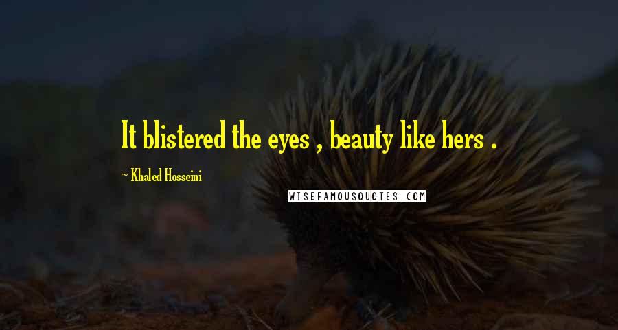 Khaled Hosseini Quotes: It blistered the eyes , beauty like hers .