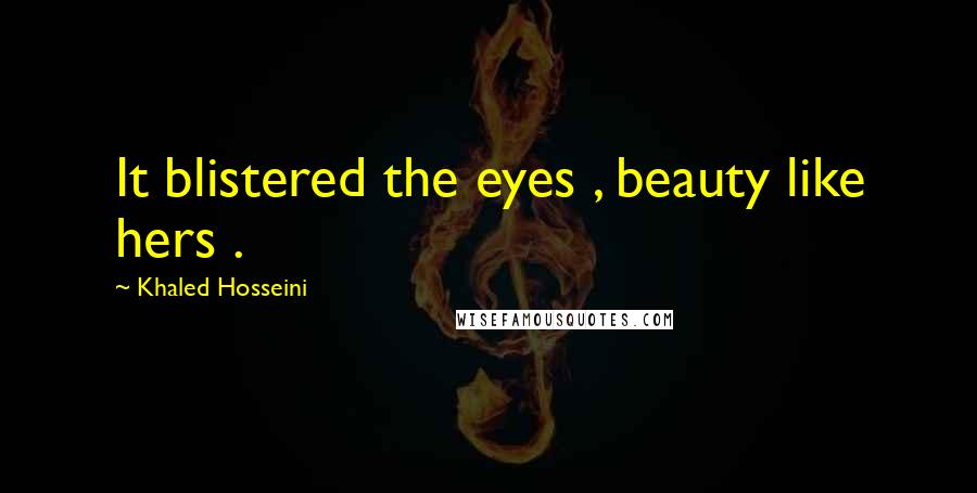 Khaled Hosseini Quotes: It blistered the eyes , beauty like hers .