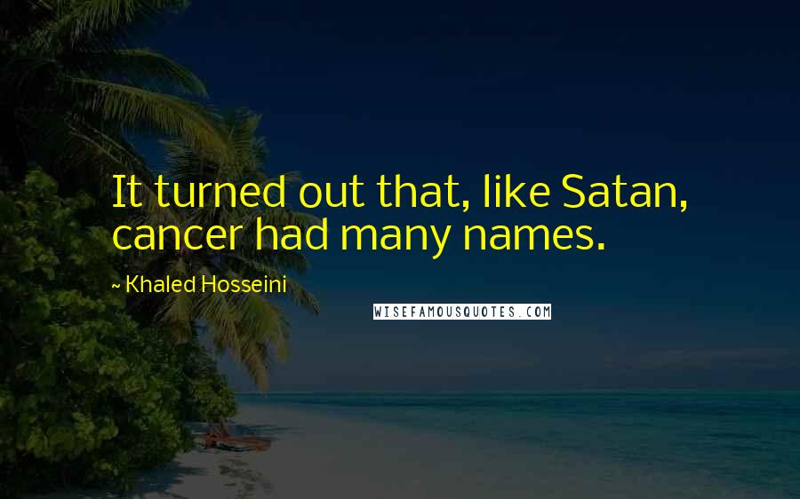 Khaled Hosseini Quotes: It turned out that, like Satan, cancer had many names.