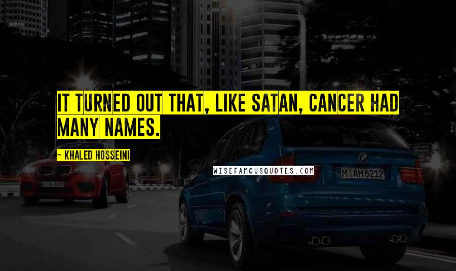 Khaled Hosseini Quotes: It turned out that, like Satan, cancer had many names.