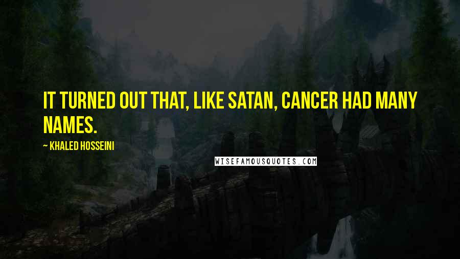 Khaled Hosseini Quotes: It turned out that, like Satan, cancer had many names.