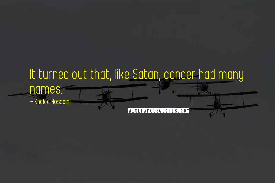 Khaled Hosseini Quotes: It turned out that, like Satan, cancer had many names.
