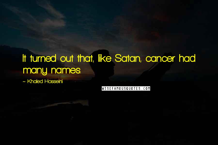 Khaled Hosseini Quotes: It turned out that, like Satan, cancer had many names.