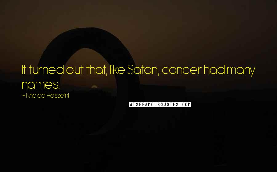Khaled Hosseini Quotes: It turned out that, like Satan, cancer had many names.