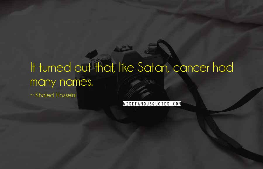 Khaled Hosseini Quotes: It turned out that, like Satan, cancer had many names.