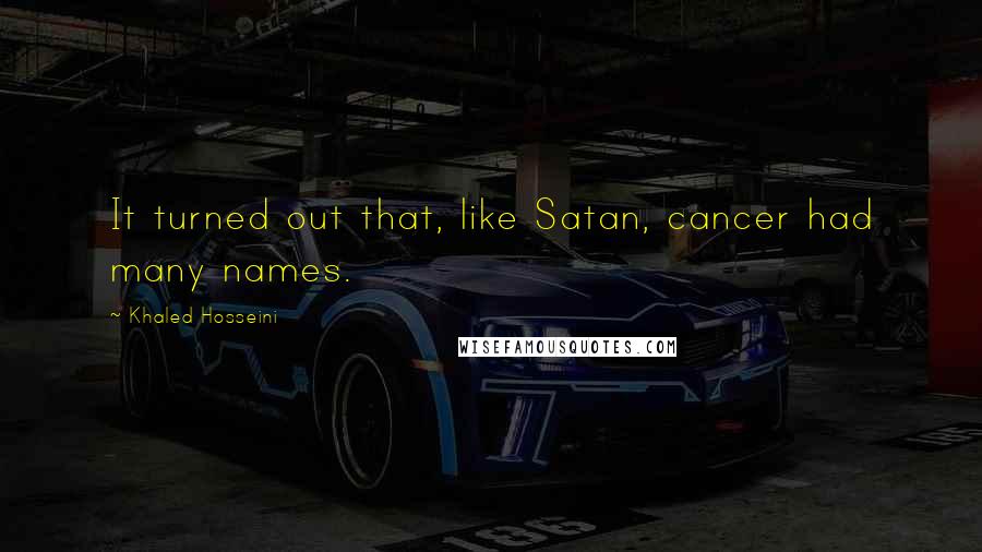 Khaled Hosseini Quotes: It turned out that, like Satan, cancer had many names.