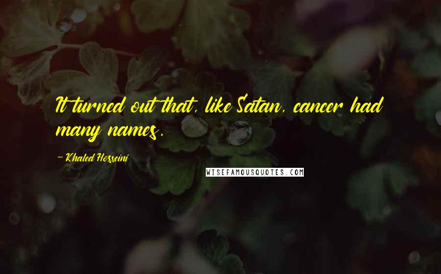 Khaled Hosseini Quotes: It turned out that, like Satan, cancer had many names.