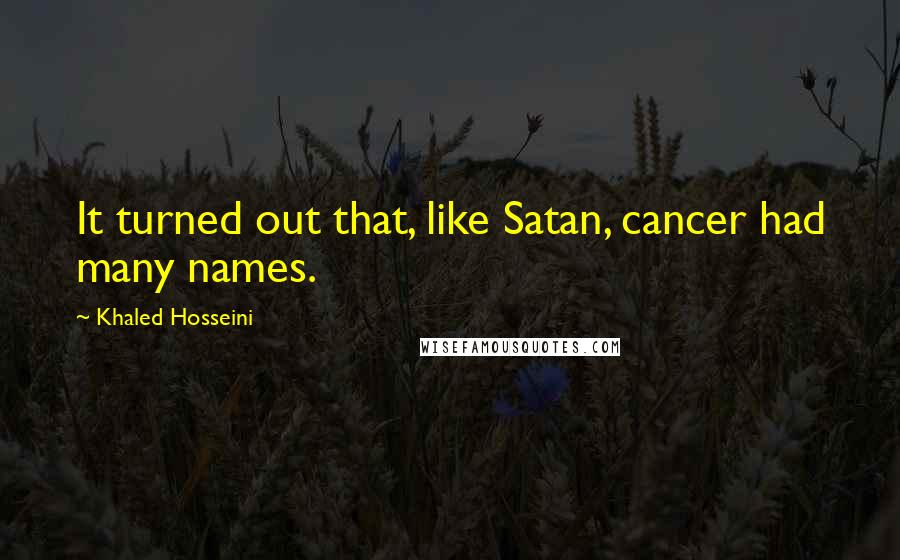 Khaled Hosseini Quotes: It turned out that, like Satan, cancer had many names.