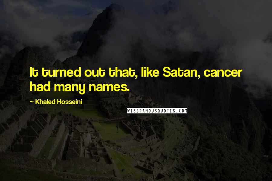 Khaled Hosseini Quotes: It turned out that, like Satan, cancer had many names.
