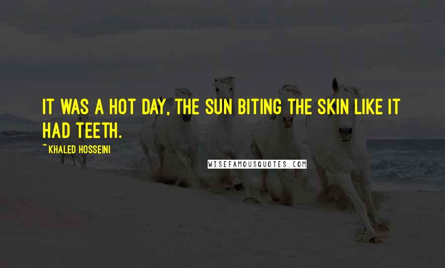 Khaled Hosseini Quotes: It was a hot day, the sun biting the skin like it had teeth.