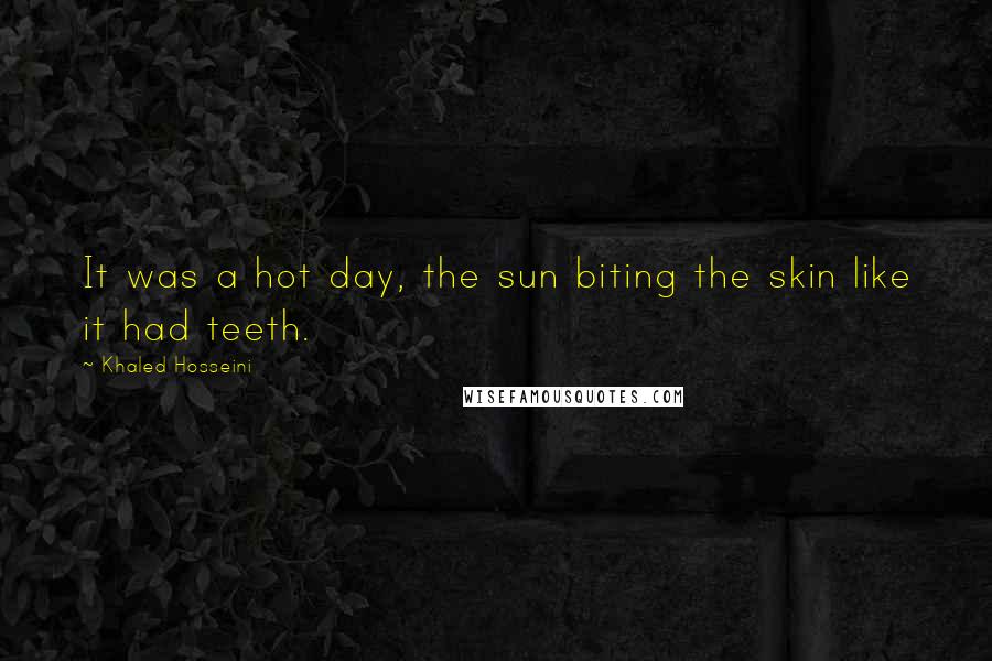 Khaled Hosseini Quotes: It was a hot day, the sun biting the skin like it had teeth.