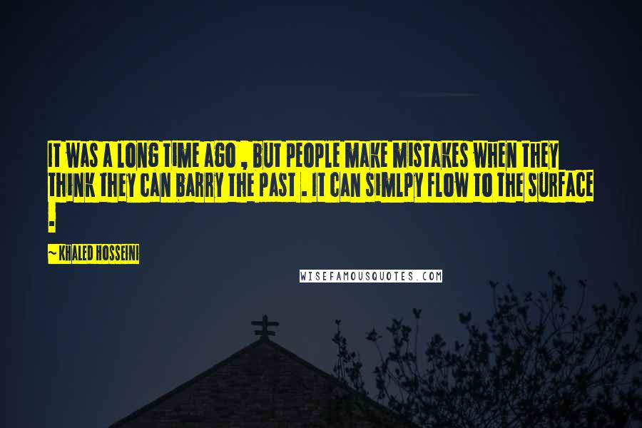 Khaled Hosseini Quotes: It was a long time ago , but people make mistakes when they think they can barry the past . It can simlpy flow to the surface .