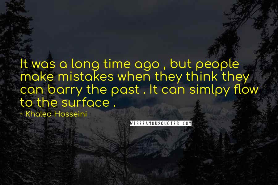 Khaled Hosseini Quotes: It was a long time ago , but people make mistakes when they think they can barry the past . It can simlpy flow to the surface .