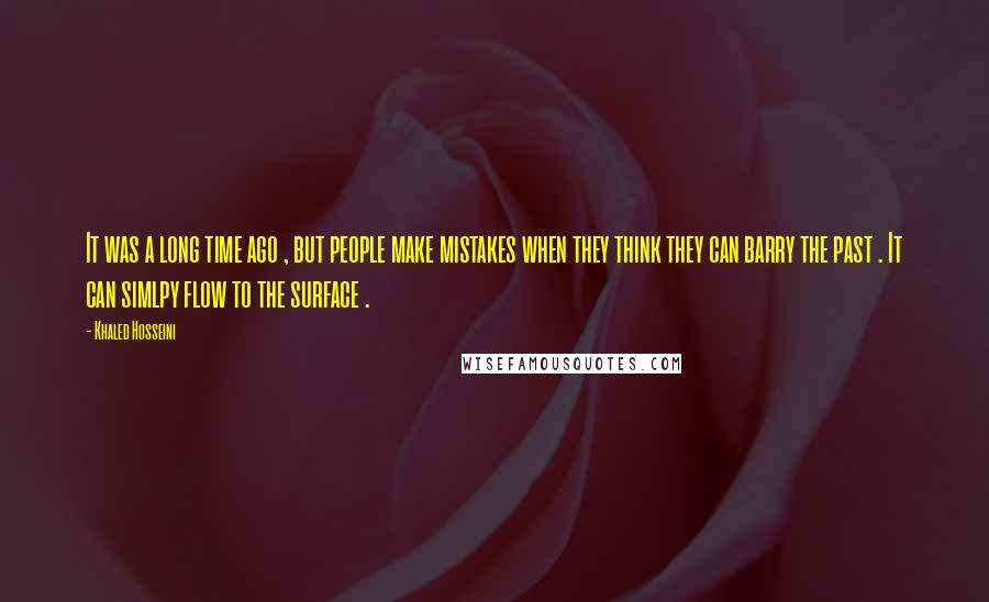 Khaled Hosseini Quotes: It was a long time ago , but people make mistakes when they think they can barry the past . It can simlpy flow to the surface .