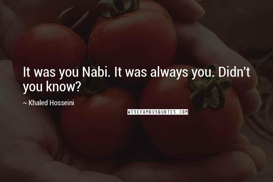 Khaled Hosseini Quotes: It was you Nabi. It was always you. Didn't you know?