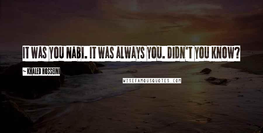 Khaled Hosseini Quotes: It was you Nabi. It was always you. Didn't you know?