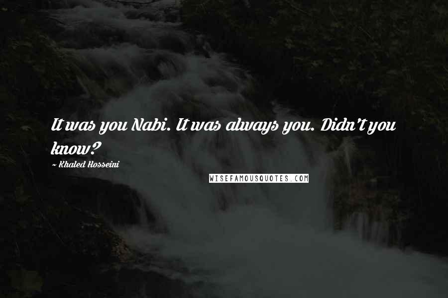 Khaled Hosseini Quotes: It was you Nabi. It was always you. Didn't you know?