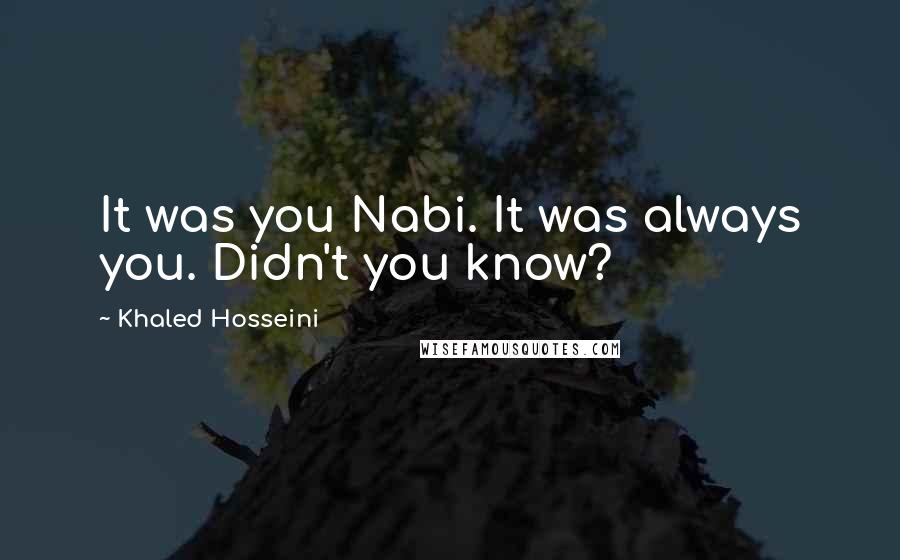 Khaled Hosseini Quotes: It was you Nabi. It was always you. Didn't you know?