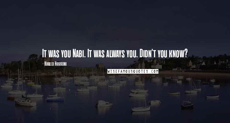 Khaled Hosseini Quotes: It was you Nabi. It was always you. Didn't you know?