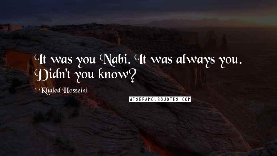 Khaled Hosseini Quotes: It was you Nabi. It was always you. Didn't you know?