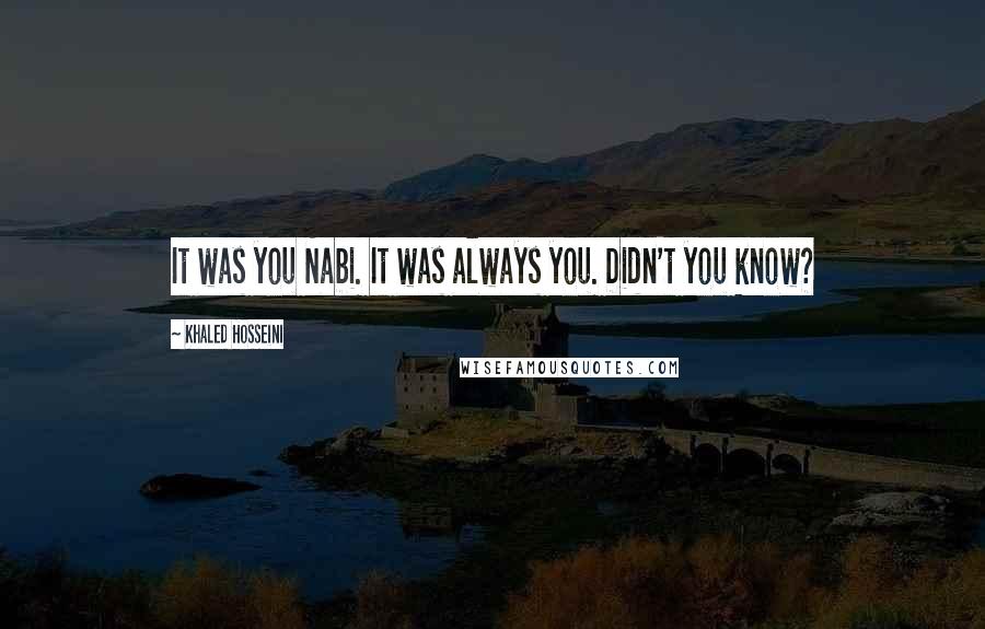 Khaled Hosseini Quotes: It was you Nabi. It was always you. Didn't you know?