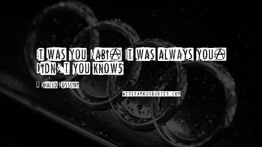 Khaled Hosseini Quotes: It was you Nabi. It was always you. Didn't you know?