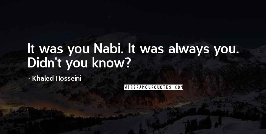 Khaled Hosseini Quotes: It was you Nabi. It was always you. Didn't you know?