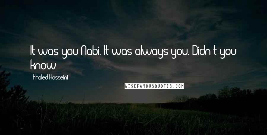 Khaled Hosseini Quotes: It was you Nabi. It was always you. Didn't you know?