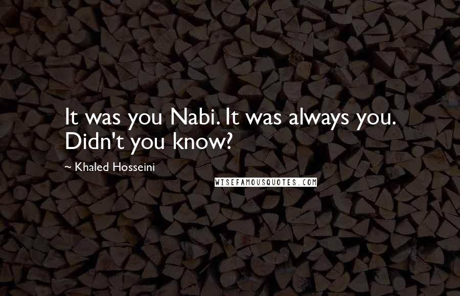 Khaled Hosseini Quotes: It was you Nabi. It was always you. Didn't you know?